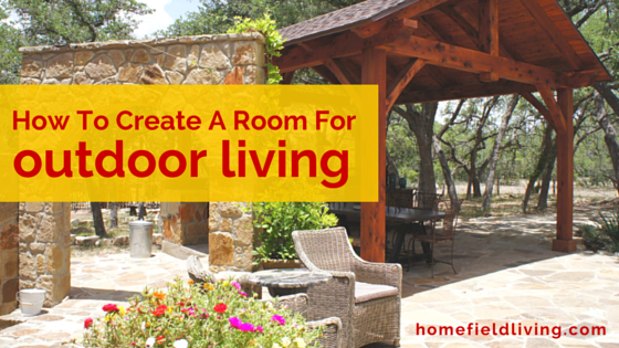 How To Create A Room For Outdoor Living
