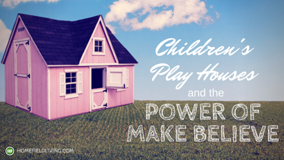 Children's Play Houses & the Benefits of Make Believe